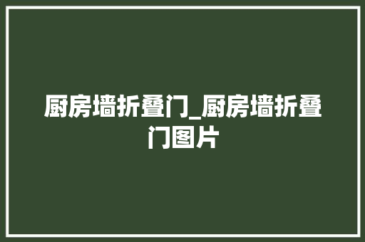 厨房墙折叠门_厨房墙折叠门图片 玻璃门