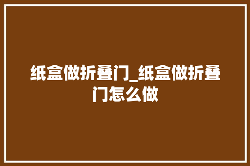 纸盒做折叠门_纸盒做折叠门怎么做