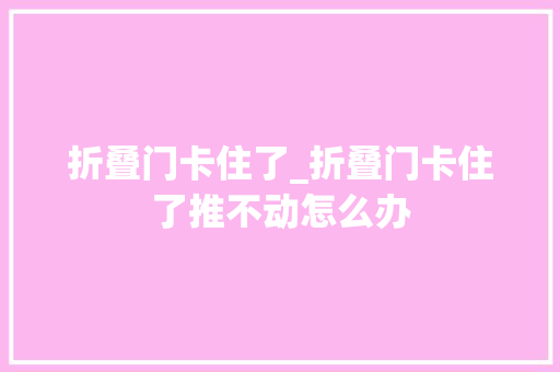 折叠门卡住了_折叠门卡住了推不动怎么办