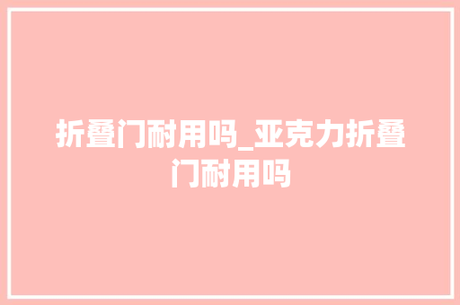 折叠门耐用吗_亚克力折叠门耐用吗