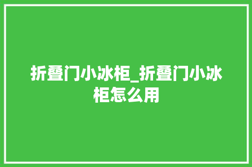 折叠门小冰柜_折叠门小冰柜怎么用