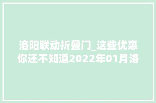 洛阳联动折叠门_这些优惠你还不知道2022年01月洛阳买房有特价