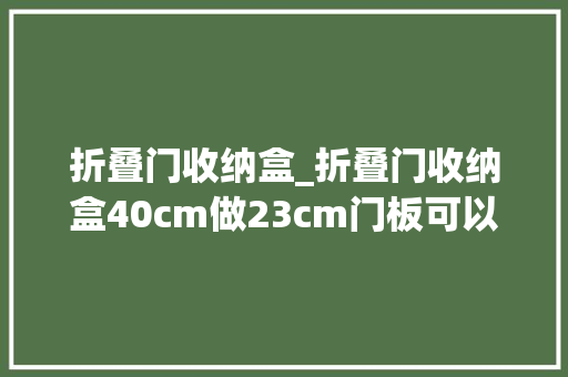 折叠门收纳盒_折叠门收纳盒40cm做23cm门板可以吗 推拉门