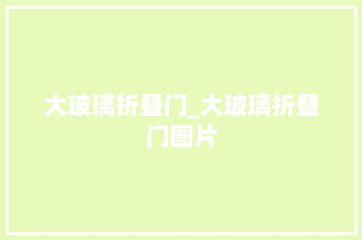 大玻璃折叠门_大玻璃折叠门图片