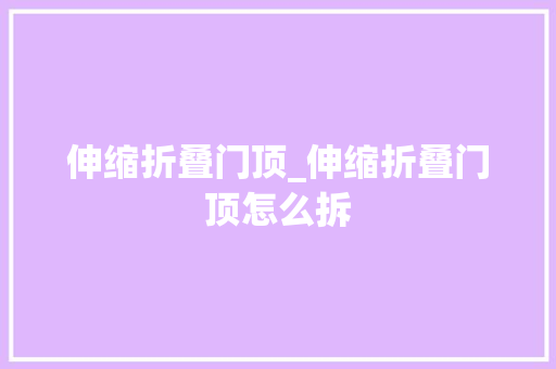 伸缩折叠门顶_伸缩折叠门顶怎么拆