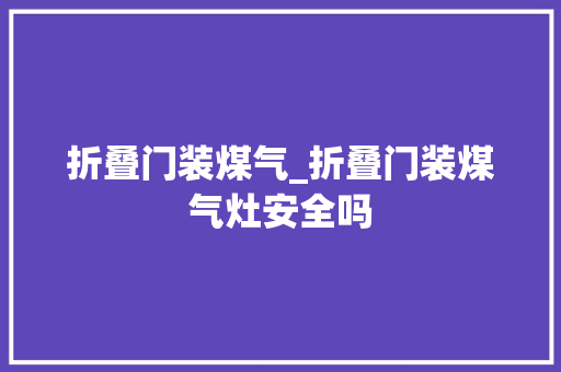 折叠门装煤气_折叠门装煤气灶安全吗