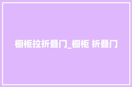 橱柜拉折叠门_橱柜 折叠门