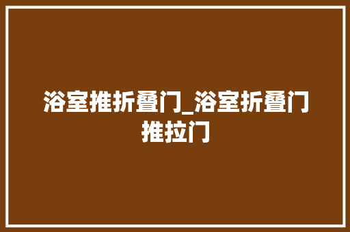 浴室推折叠门_浴室折叠门推拉门