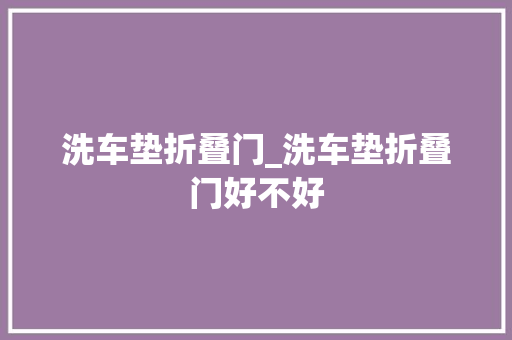 洗车垫折叠门_洗车垫折叠门好不好