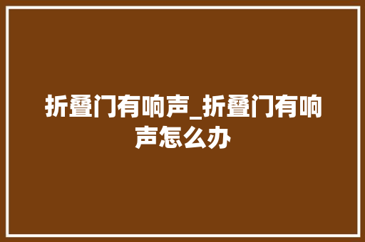 折叠门有响声_折叠门有响声怎么办