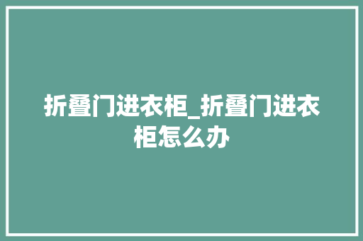 折叠门进衣柜_折叠门进衣柜怎么办
