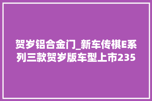 贺岁铝合金门_新车传祺E系列三款贺岁版车型上市2358万起配龙年专属设计 玻璃门
