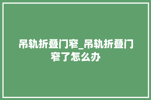吊轨折叠门窄_吊轨折叠门窄了怎么办