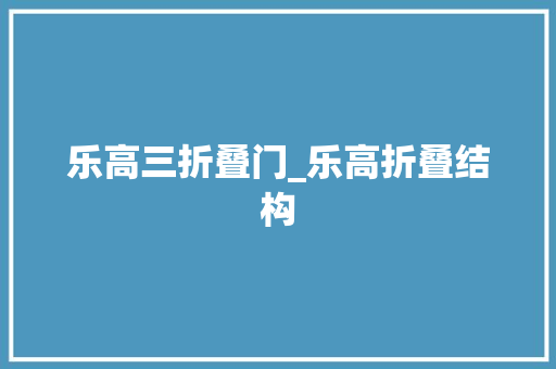 乐高三折叠门_乐高折叠结构