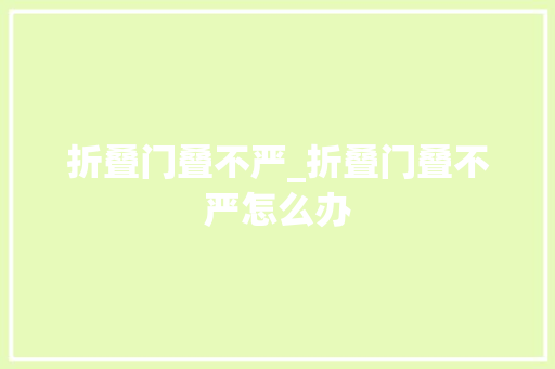 折叠门叠不严_折叠门叠不严怎么办