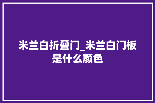 米兰白折叠门_米兰白门板是什么颜色 铝合金门