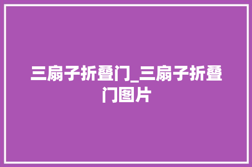 三扇子折叠门_三扇子折叠门图片 防火门