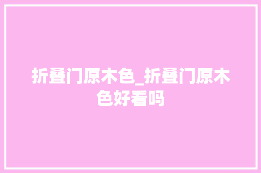 折叠门原木色_折叠门原木色好看吗 滑动门