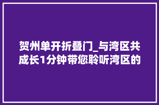 贺州单开折叠门_与湾区共成长1分钟带您聆听湾区的故事