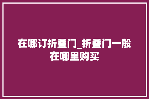 在哪订折叠门_折叠门一般在哪里购买