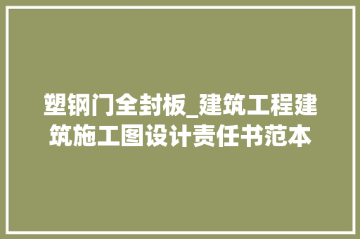 塑钢门全封板_建筑工程建筑施工图设计责任书范本