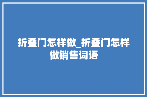 折叠门怎样做_折叠门怎样做销售词语