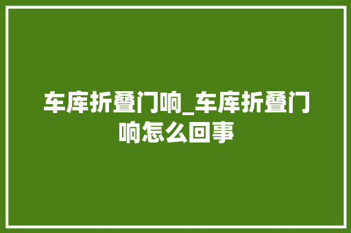 车库折叠门响_车库折叠门响怎么回事