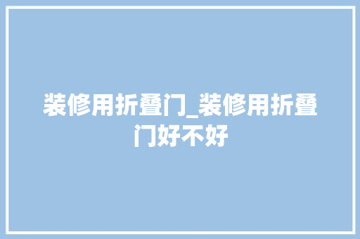 装修用折叠门_装修用折叠门好不好
