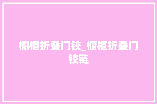 橱柜折叠门铰_橱柜折叠门铰链 推拉门