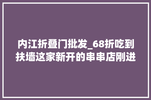 内江折叠门批发_68折吃到扶墙这家新开的串串店刚进驻内江就被吃货攻下了