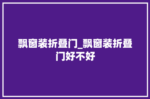 飘窗装折叠门_飘窗装折叠门好不好 玻璃门