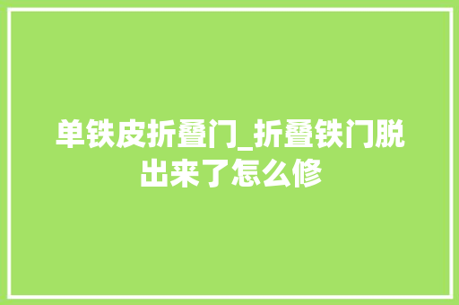 单铁皮折叠门_折叠铁门脱出来了怎么修