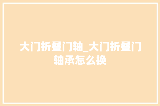 大门折叠门轴_大门折叠门轴承怎么换 玻璃门