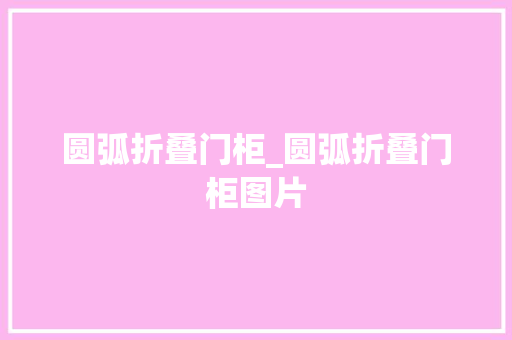圆弧折叠门柜_圆弧折叠门柜图片