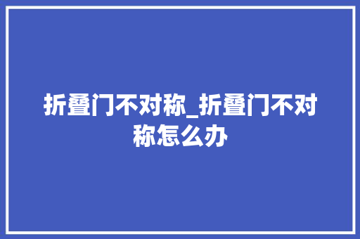 折叠门不对称_折叠门不对称怎么办