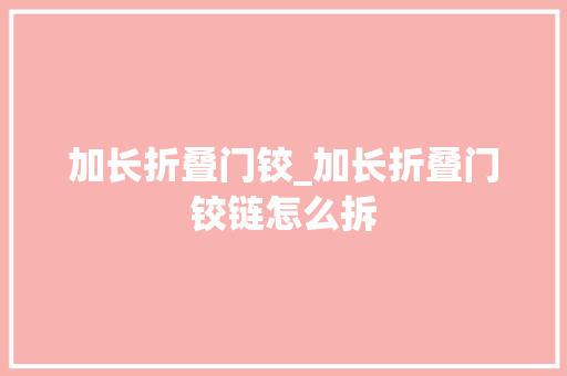 加长折叠门铰_加长折叠门铰链怎么拆