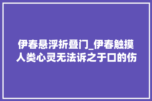 伊春悬浮折叠门_伊春触摸人类心灵无法诉之于口的伤痛