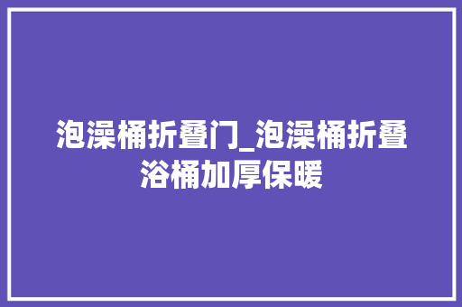 泡澡桶折叠门_泡澡桶折叠浴桶加厚保暖