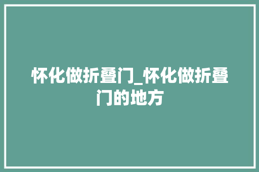 怀化做折叠门_怀化做折叠门的地方