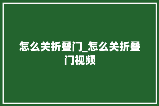 怎么关折叠门_怎么关折叠门视频 折叠门