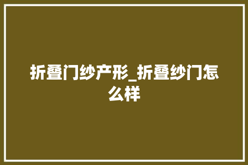 折叠门纱产形_折叠纱门怎么样 实木门