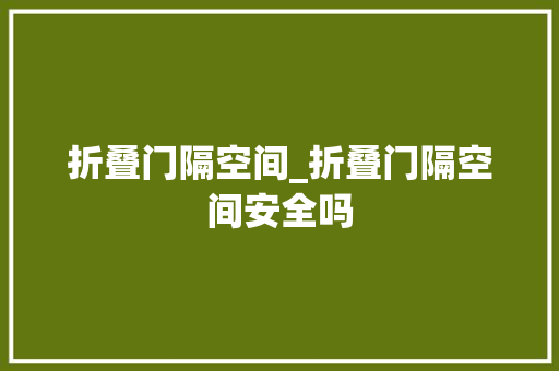 折叠门隔空间_折叠门隔空间安全吗