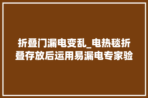 折叠门漏电变乱_电热毯折叠存放后运用易漏电专家验证真的 铝合金门