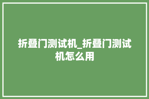 折叠门测试机_折叠门测试机怎么用