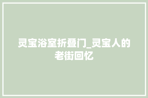 灵宝浴室折叠门_灵宝人的老街回忆