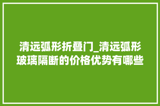 清远弧形折叠门_清远弧形玻璃隔断的价格优势有哪些