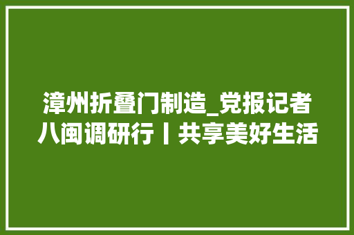 漳州折叠门制造_党报记者八闽调研行丨共享美好生活让爱无碍
