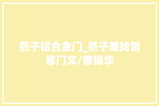 燕子铝合金门_燕子难找苦寒门文/曹福华