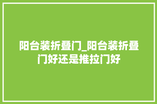 阳台装折叠门_阳台装折叠门好还是推拉门好