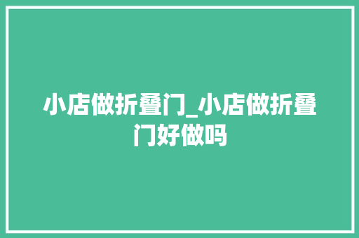 小店做折叠门_小店做折叠门好做吗